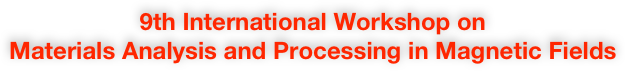 9th International Workshop on
Materials Analysis and Processing in Magnetic Fields